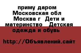 приму даром - Московская обл., Москва г. Дети и материнство » Детская одежда и обувь   